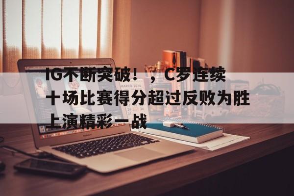 包含IG不断突破！，C罗连续十场比赛得分超过反败为胜上演精彩一战的词条