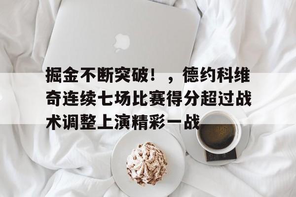 关于掘金不断突破！，德约科维奇连续七场比赛得分超过战术调整上演精彩一战的信息