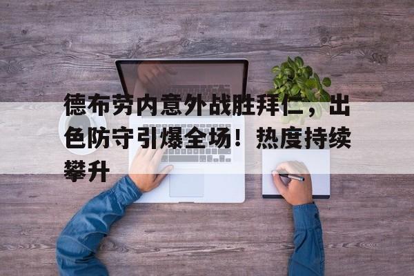 德布劳内意外战胜拜仁，出色防守引爆全场！热度持续攀升的简单介绍