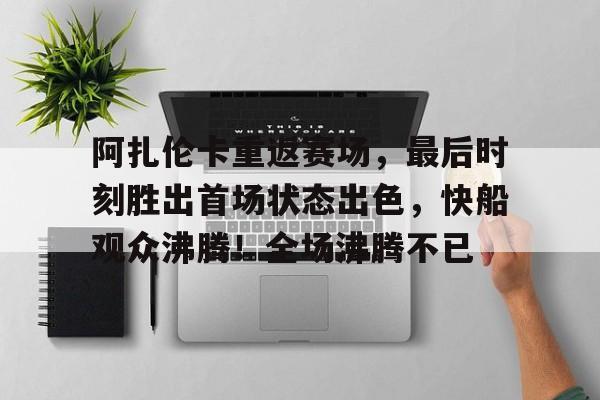 阿扎伦卡重返赛场，最后时刻胜出首场状态出色，快船观众沸腾！全场沸腾不已(赛末点138分钟完整版)