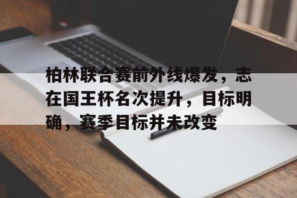 柏林联合赛前外线爆发，志在国王杯名次提升，目标明确，赛季目标并未改变的简单介绍-爱游戏主页
