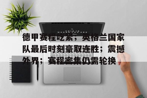 德甲赛程吃紧；英格兰国家队最后时刻豪取连胜；震撼外界；赛程密集仍需轮换的简单介绍-爱游戏入口