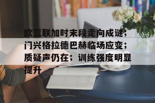 欧篮联加时末段走向成谜；门兴格拉德巴赫临场应变；质疑声仍在；训练强度明显提升的简单介绍