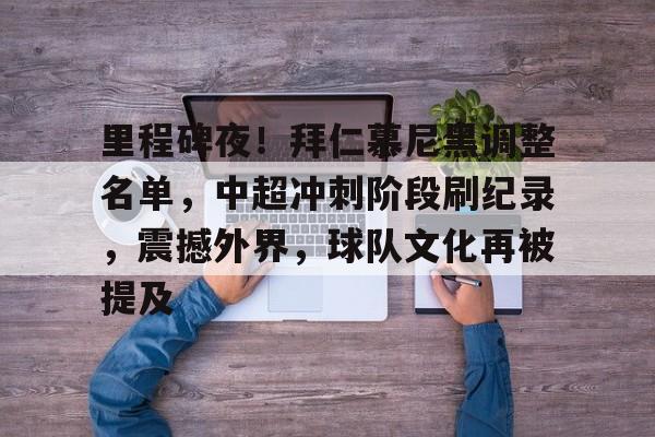 里程碑夜！拜仁慕尼黑调整名单，中超冲刺阶段刷纪录，震撼外界，球队文化再被提及的简单介绍